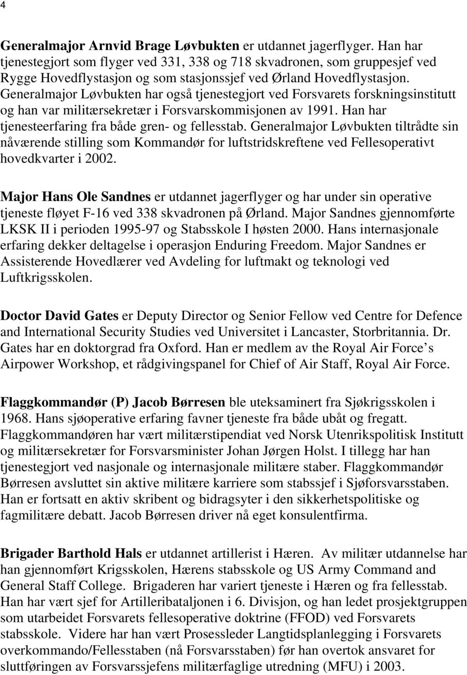 Generalmajor Løvbukten har også tjenestegjort ved Forsvarets forskningsinstitutt og han var militærsekretær i Forsvarskommisjonen av 1991. Han har tjenesteerfaring fra både gren- og fellesstab.