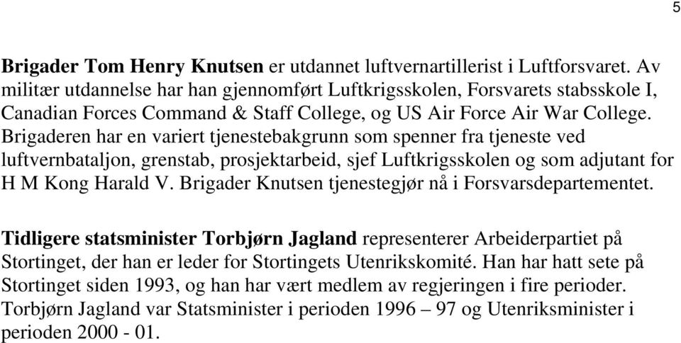 Brigaderen har en variert tjenestebakgrunn som spenner fra tjeneste ved luftvernbataljon, grenstab, prosjektarbeid, sjef Luftkrigsskolen og som adjutant for H M Kong Harald V.