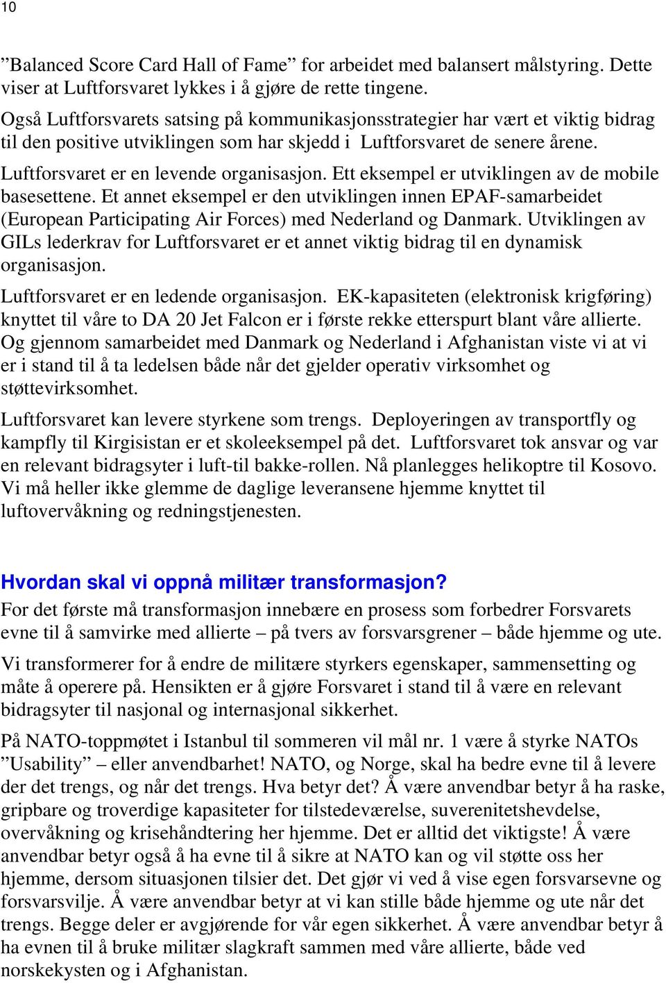 Ett eksempel er utviklingen av de mobile basesettene. Et annet eksempel er den utviklingen innen EPAF-samarbeidet (European Participating Air Forces) med Nederland og Danmark.