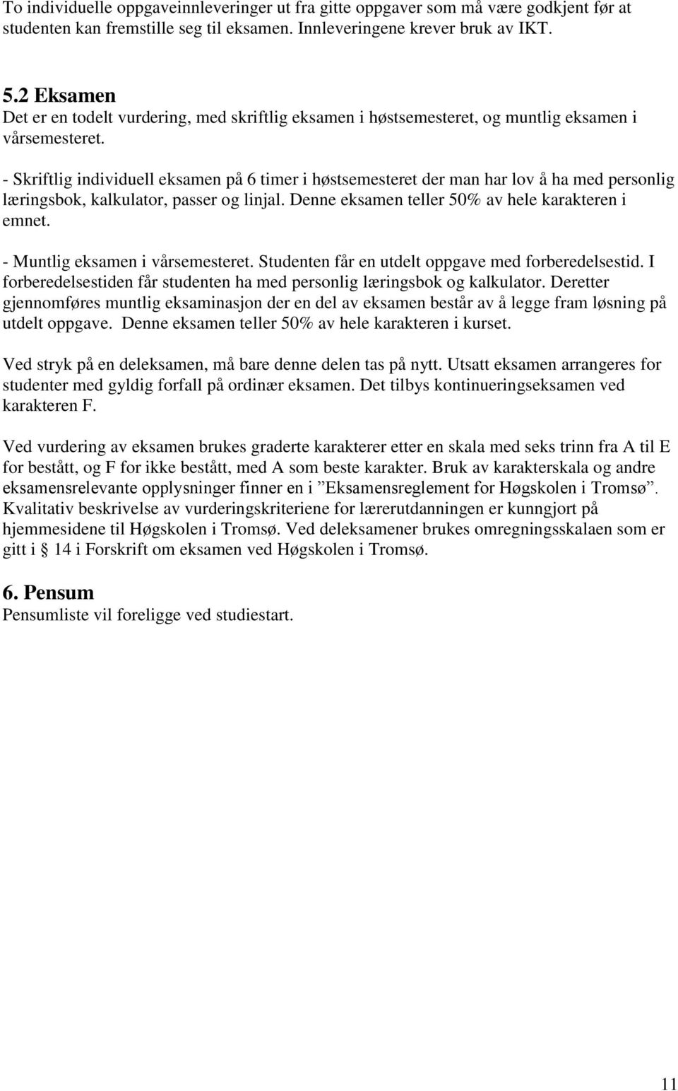 - Skriftlig individuell eksamen på 6 timer i høstsemesteret der man har lov å ha med personlig læringsbok, kalkulator, passer og linjal. Denne eksamen teller 50% av hele karakteren i emnet.