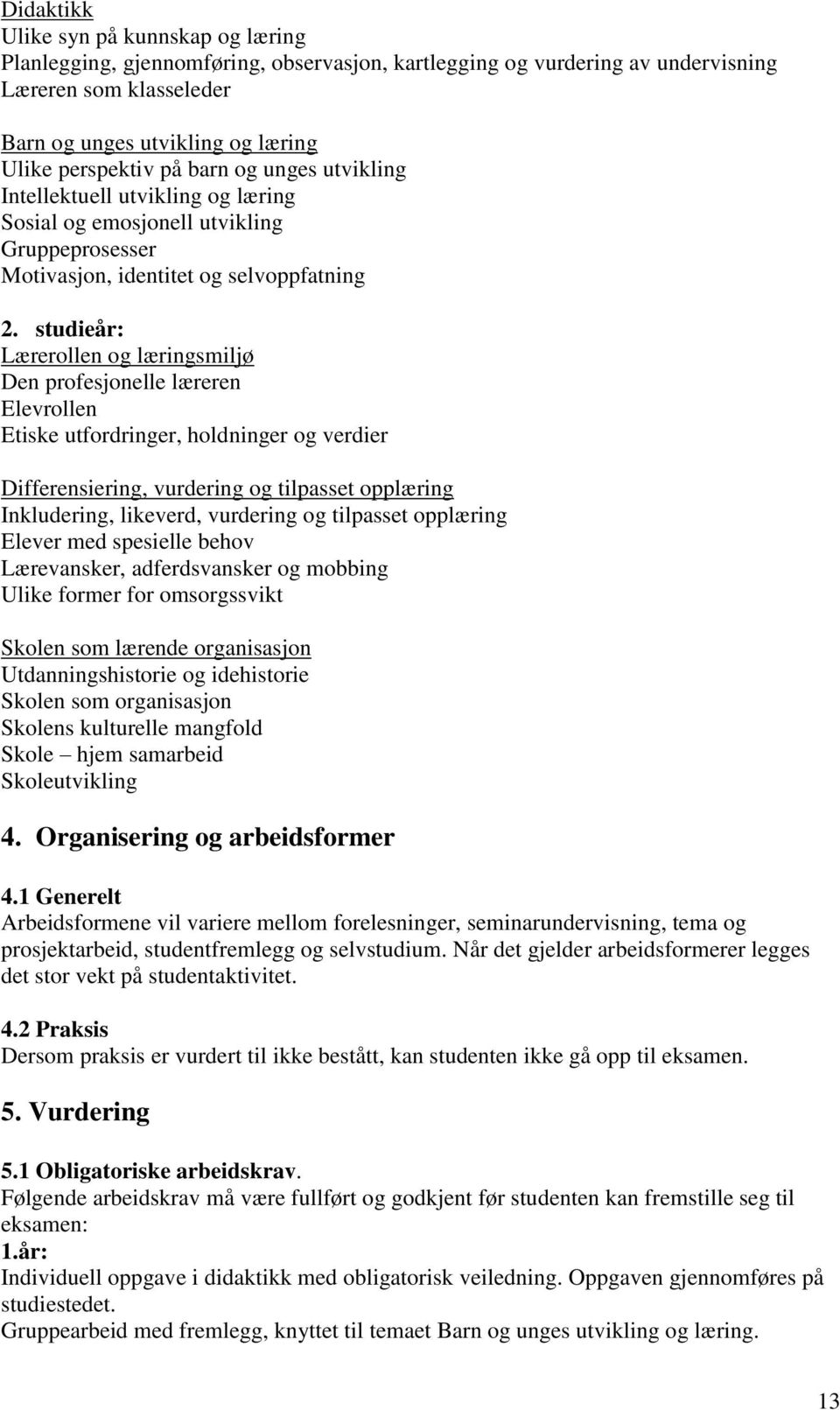 studieår: Lærerollen og læringsmiljø Den profesjonelle læreren Elevrollen Etiske utfordringer, holdninger og verdier Differensiering, vurdering og tilpasset opplæring Inkludering, likeverd, vurdering