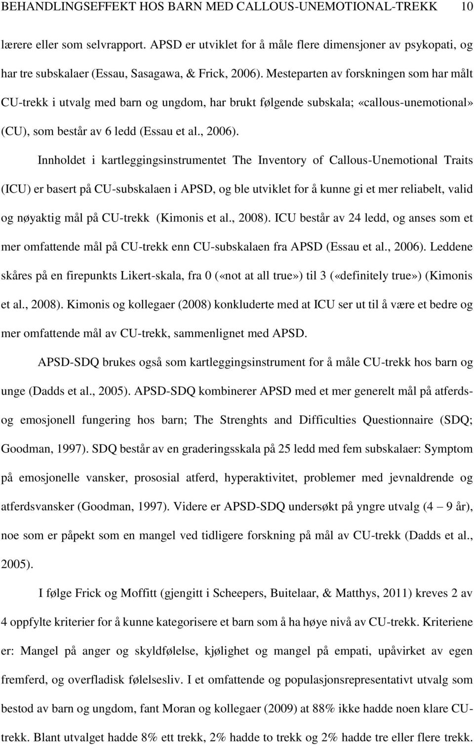 Mesteparten av forskningen som har målt CU-trekk i utvalg med barn og ungdom, har brukt følgende subskala; «callous-unemotional» (CU), som består av 6 ledd (Essau et al., 2006).