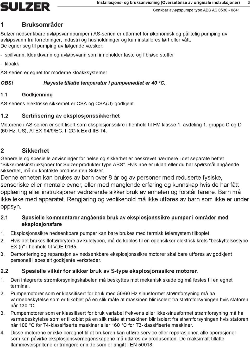 De egner seg til puping av følgende væsker: spillvann, kloakkvann og avløpsvann so inneholder faste og fibrøse stoffer kloakk AS-serien er egnet for oderne kloakksysteer. OBS!