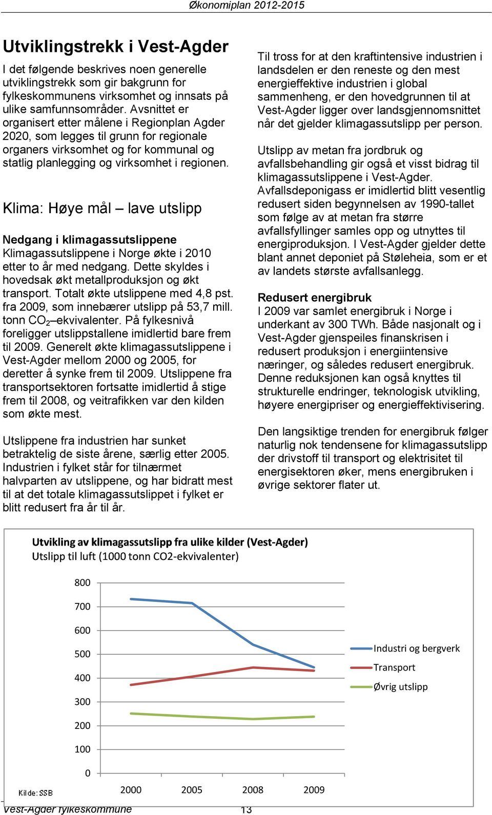 Klima: Høye mål lave utslipp Nedgang i klimagassutslippene Klimagassutslippene i Norge økte i 2010 etter to år med nedgang. Dette skyldes i hovedsak økt metallproduksjon og økt transport.