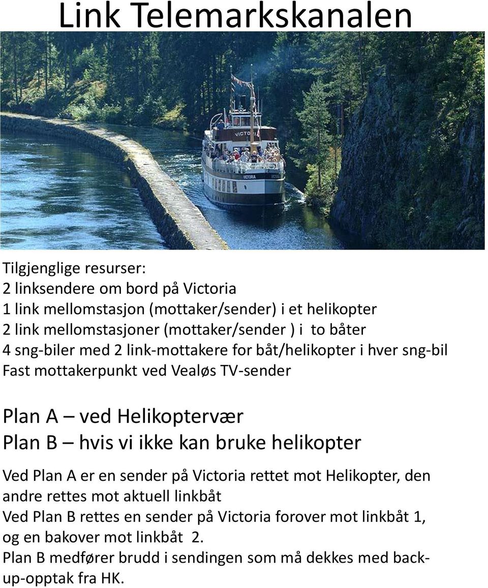 Plan A ved Helikoptervær Plan B hvis vi ikke kan bruke helikopter Ved Plan A er en sender på Victoria rettet mot Helikopter, den andre rettes mot aktuell