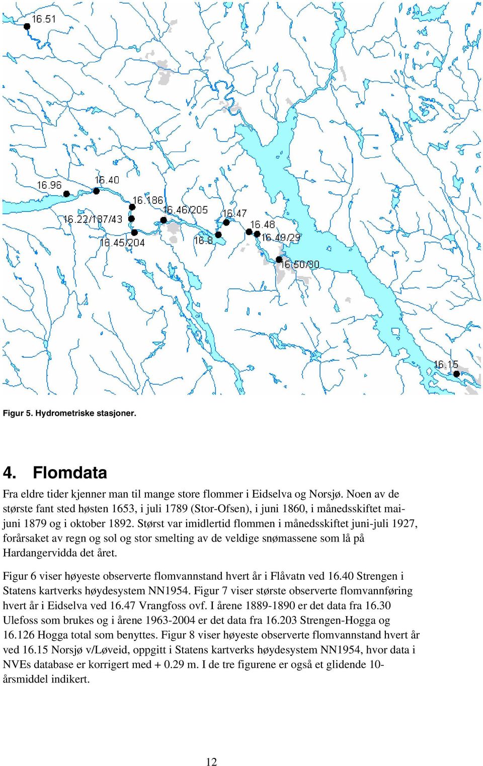 Størst var imidlertid flommen i månedsskiftet juni-juli 1927, forårsaket av regn og sol og stor smelting av de veldige snømassene som lå på Hardangervidda det året.