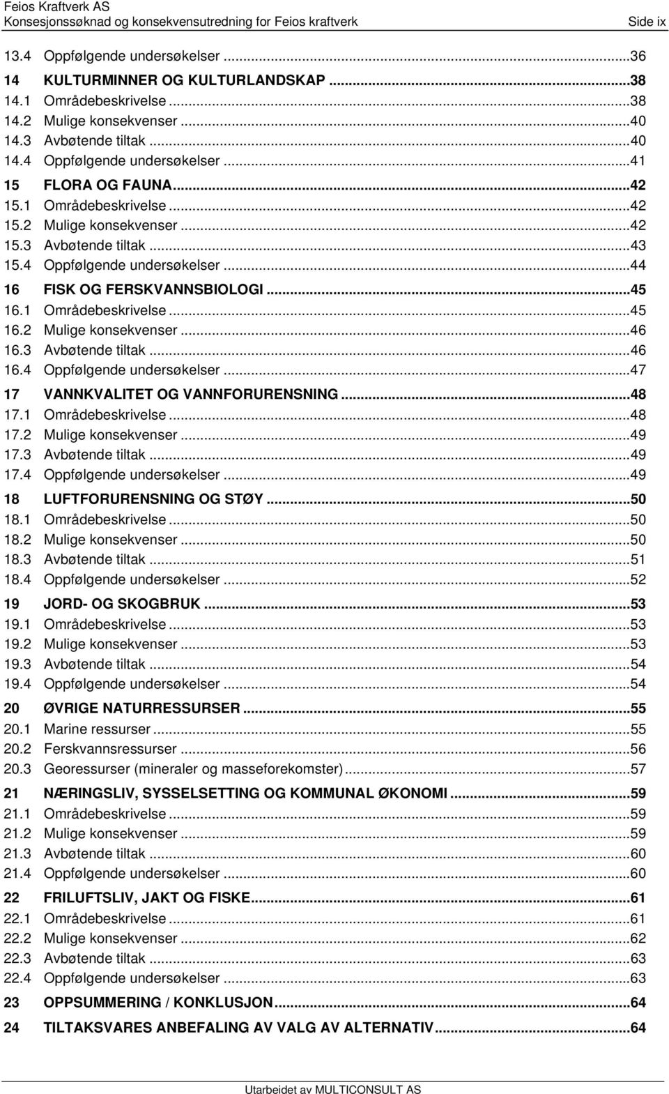 4 Oppfølgende undersøkelser...44 16 FISK OG FERSKVANNSBIOLOGI...45 16.1 Områdebeskrivelse...45 16.2 Mulige konsekvenser...46 16.3 Avbøtende tiltak...46 16.4 Oppfølgende undersøkelser...47 17 VANNKVALITET OG VANNFORURENSNING.