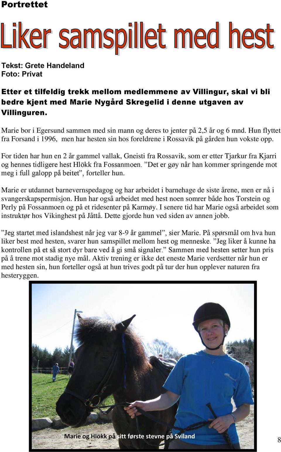 For tiden har hun en 2 år gammel vallak, Gneisti fra Rossavik, som er etter Tjarkur fra Kjarri og hennes tidligere hest Hlökk fra Fossanmoen.