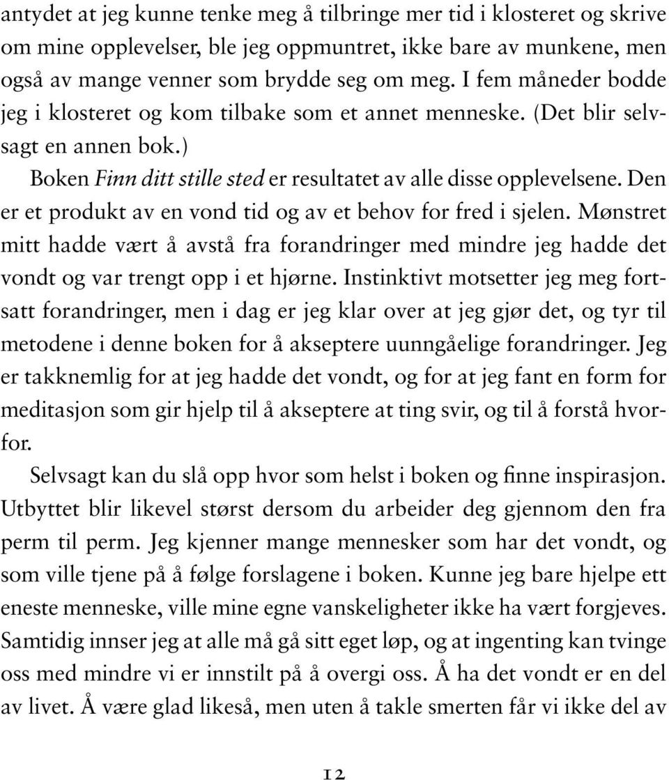 Den er et produkt av en vond tid og av et behov for fred i sjelen. Mønstret mitt hadde vært å avstå fra forandringer med mindre jeg hadde det vondt og var trengt opp i et hjørne.