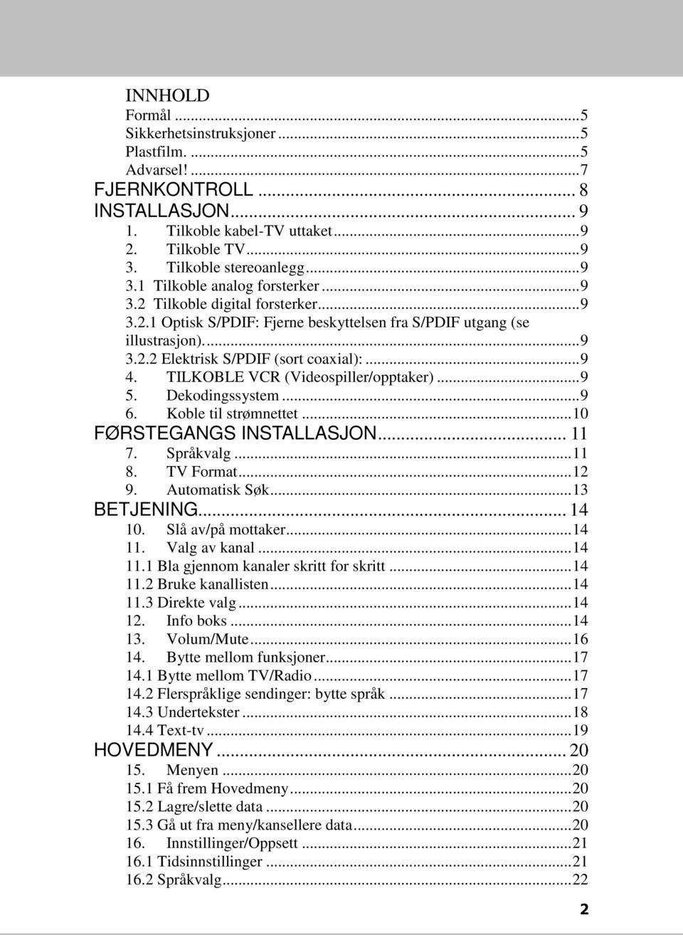 TILKOBLE VCR (Videospiller/opptaker)...9 5. Dekodingssystem...9 6. Koble til strømnettet...10 FØRSTEGANGS INSTALLASJON... 11 7. Språkvalg...11 8. TV Format...12 9. Automatisk Søk...13 BETJENING.