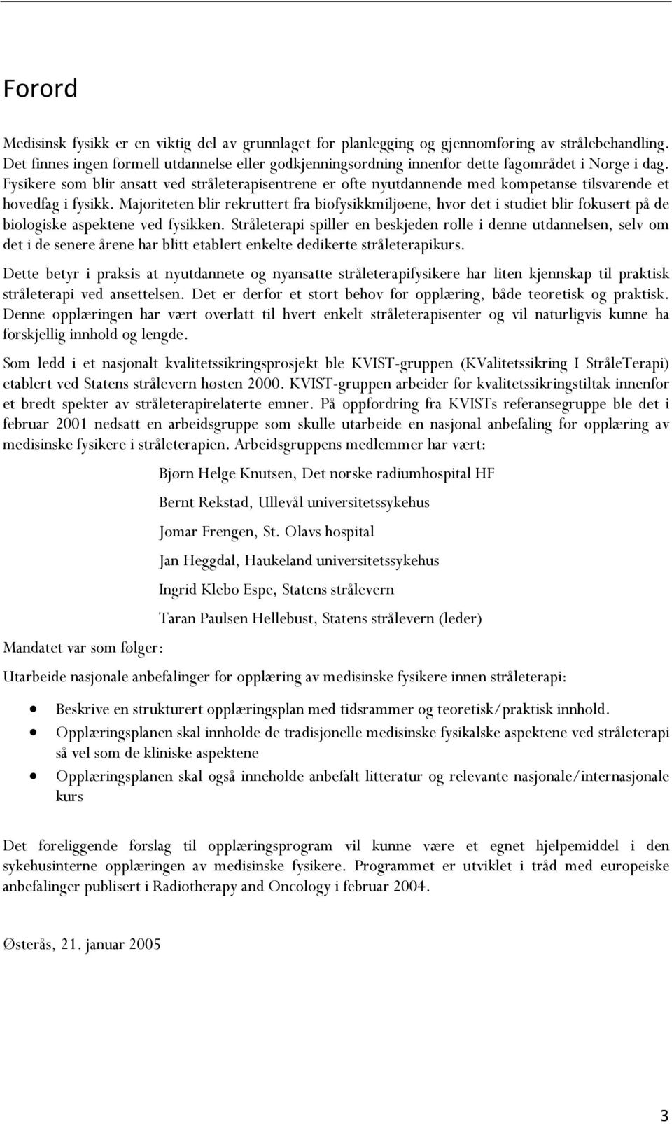 Fysikere som blir ansatt ved stråleterapisentrene er ofte nyutdannende med kompetanse tilsvarende et hovedfag i fysikk.