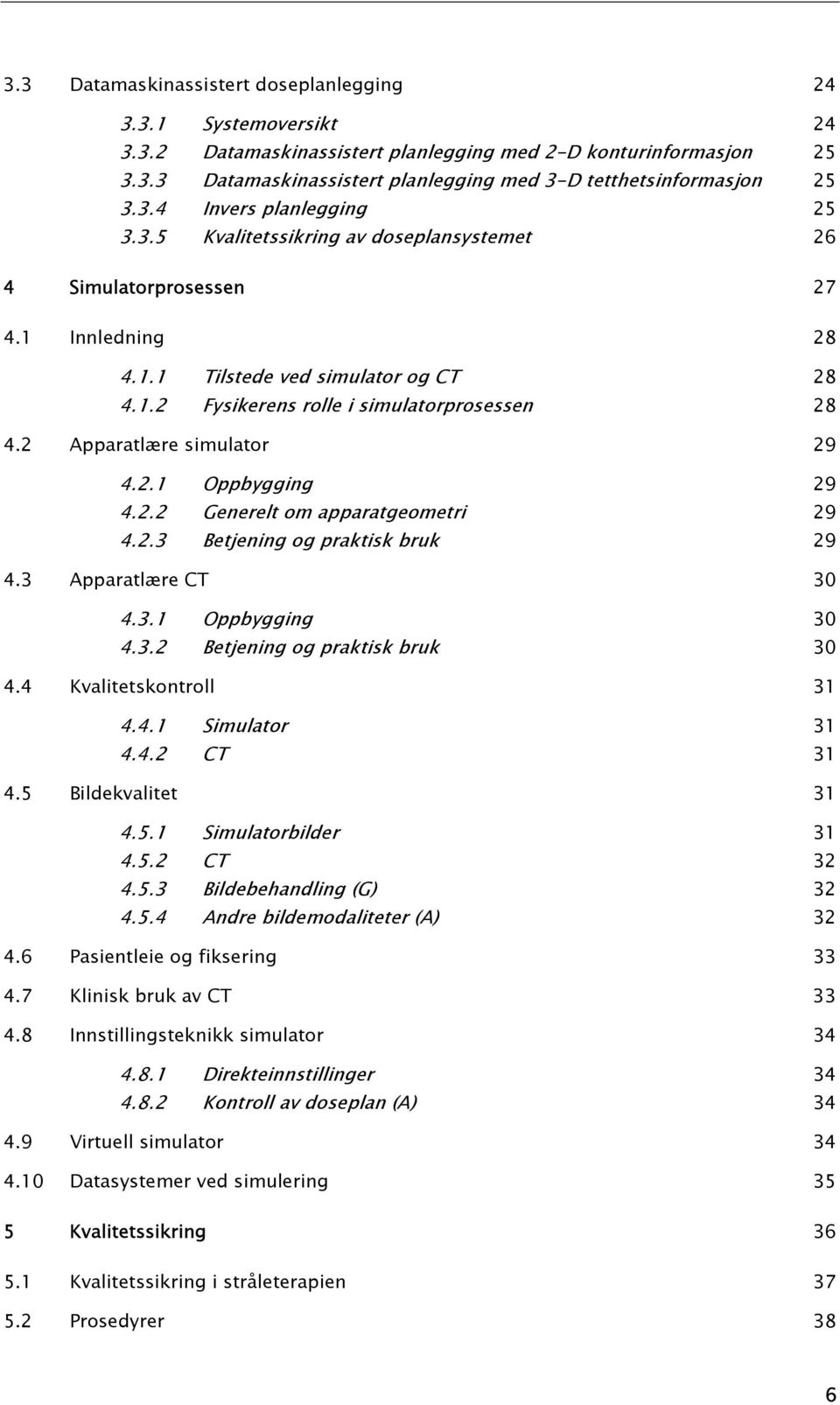 2 Apparatlære simulator 29 4.2.1 Oppbygging 29 4.2.2 Generelt om apparatgeometri 29 4.2.3 Betjening og praktisk bruk 29 4.3 Apparatlære CT 30 4.3.1 Oppbygging 30 4.3.2 Betjening og praktisk bruk 30 4.