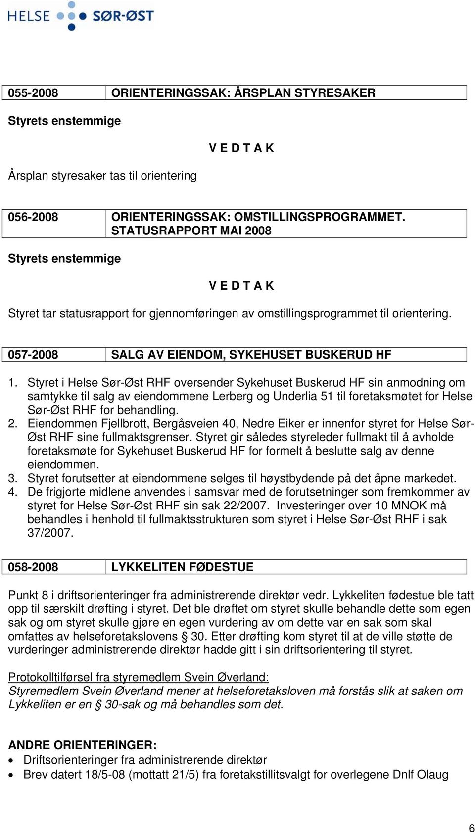 Styret i Helse Sør-Øst RHF oversender Sykehuset Buskerud HF sin anmodning om samtykke til salg av eiendommene Lerberg og Underlia 51 til foretaksmøtet for Helse Sør-Øst RHF for behandling. 2.