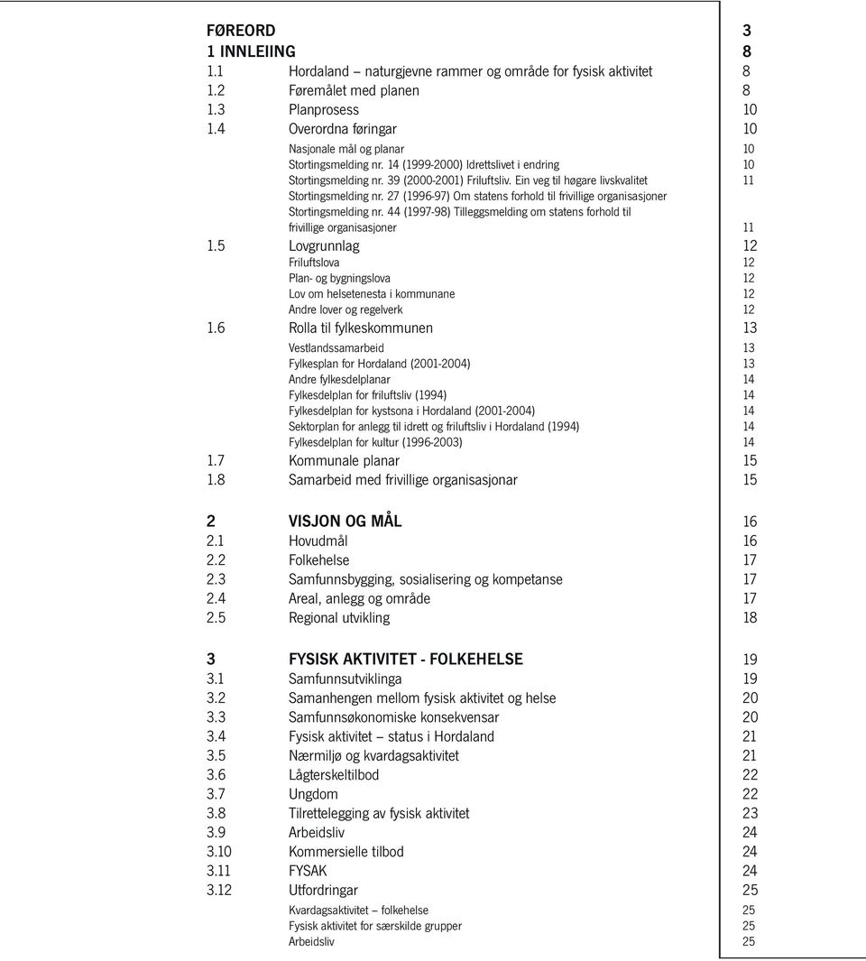 Ein veg til høgare livskvalitet 11 Stortingsmelding nr. 27 (1996-97) Om statens forhold til frivillige organisasjoner Stortingsmelding nr.