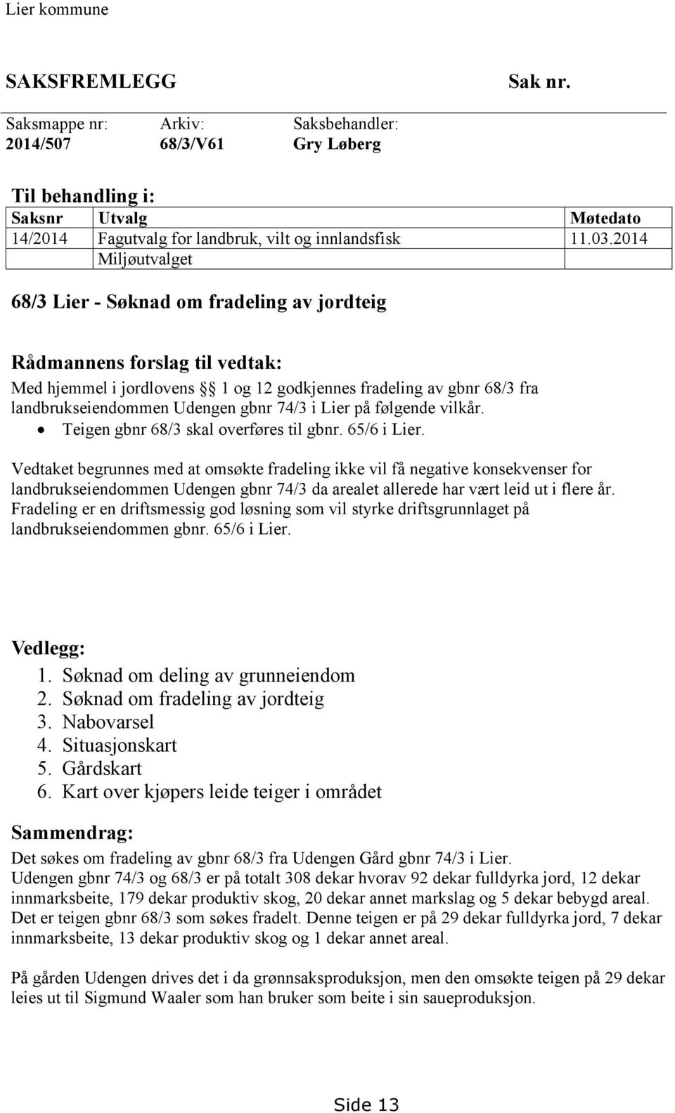 74/3 i Lier på følgende vilkår. Teigen gbnr 68/3 skal overføres til gbnr. 65/6 i Lier.