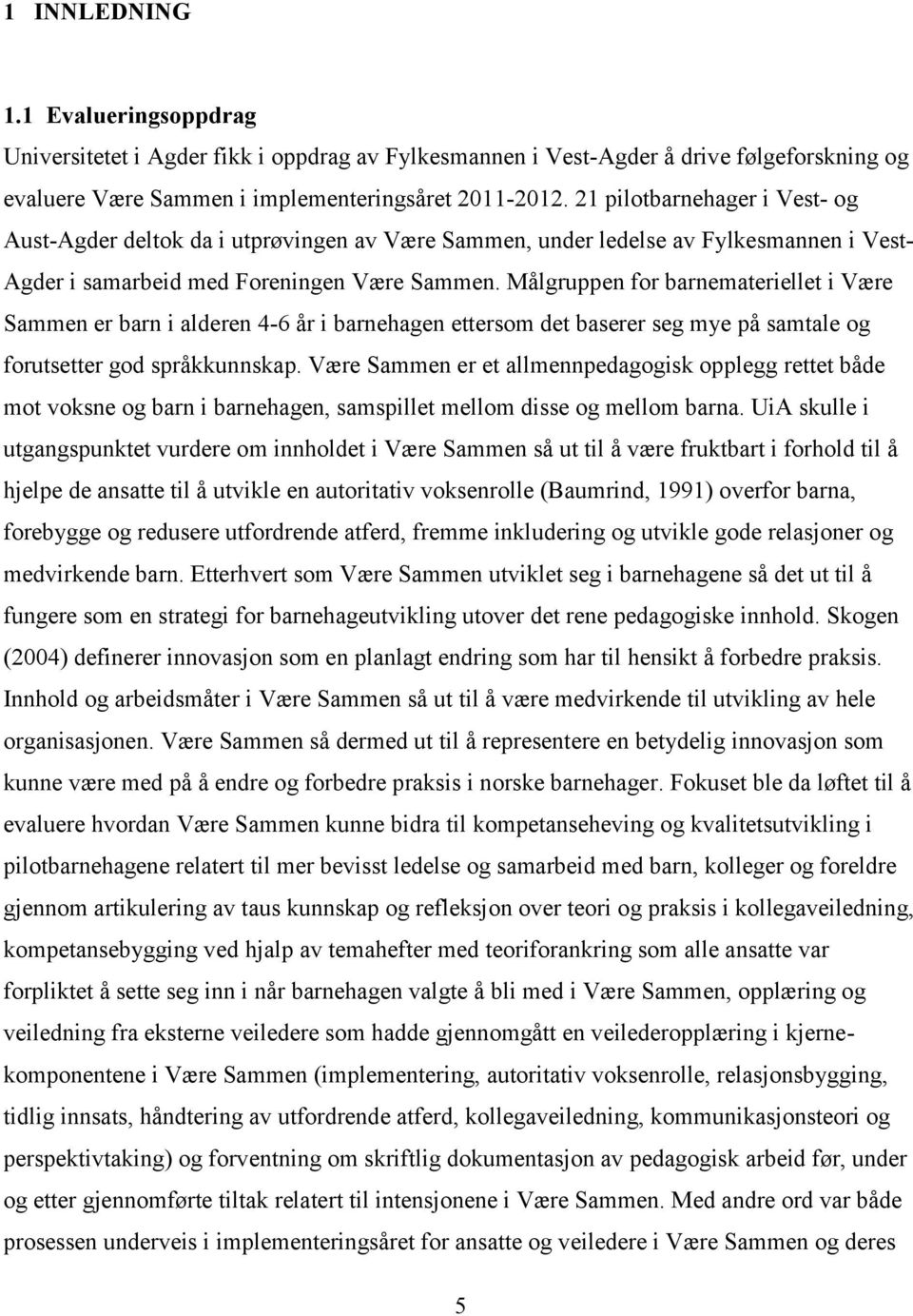 Målgruppen for barnemateriellet i Være Sammen er barn i alderen 4-6 år i barnehagen ettersom det baserer seg mye på samtale og forutsetter god språkkunnskap.