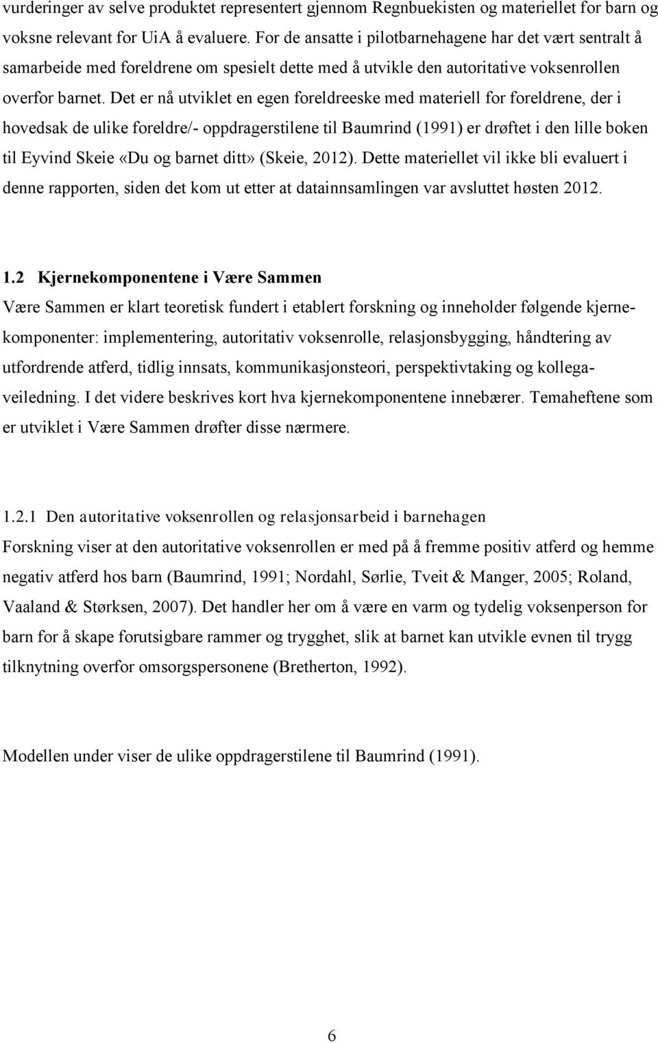 Det er nå utviklet en egen foreldreeske med materiell for foreldrene, der i hovedsak de ulike foreldre/- oppdragerstilene til Baumrind (1991) er drøftet i den lille boken til Eyvind Skeie «Du og