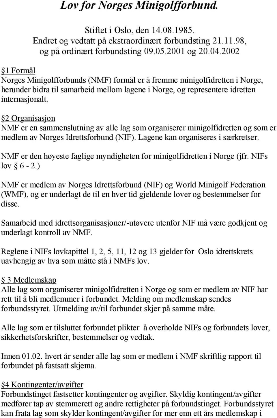 2 Organisasjon NMF er en sammenslutning av alle lag som organiserer minigolfidretten og som er medlem av Norges Idrettsforbund (NIF). Lagene kan organiseres i særkretser.