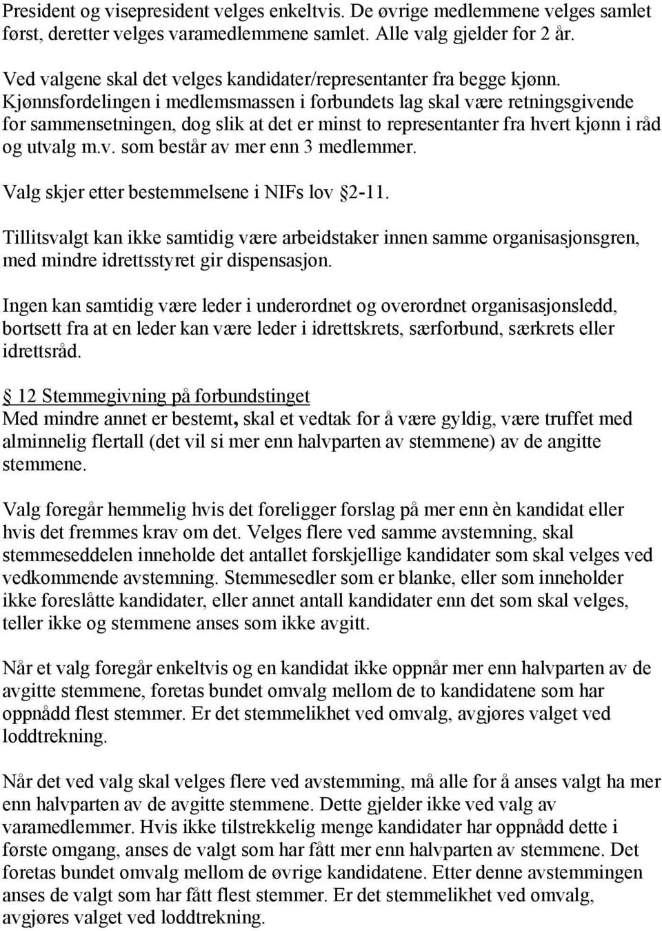 Kjønnsfordelingen i medlemsmassen i forbundets lag skal være retningsgivende for sammensetningen, dog slik at det er minst to representanter fra hvert kjønn i råd og utvalg m.v. som består av mer enn 3 medlemmer.