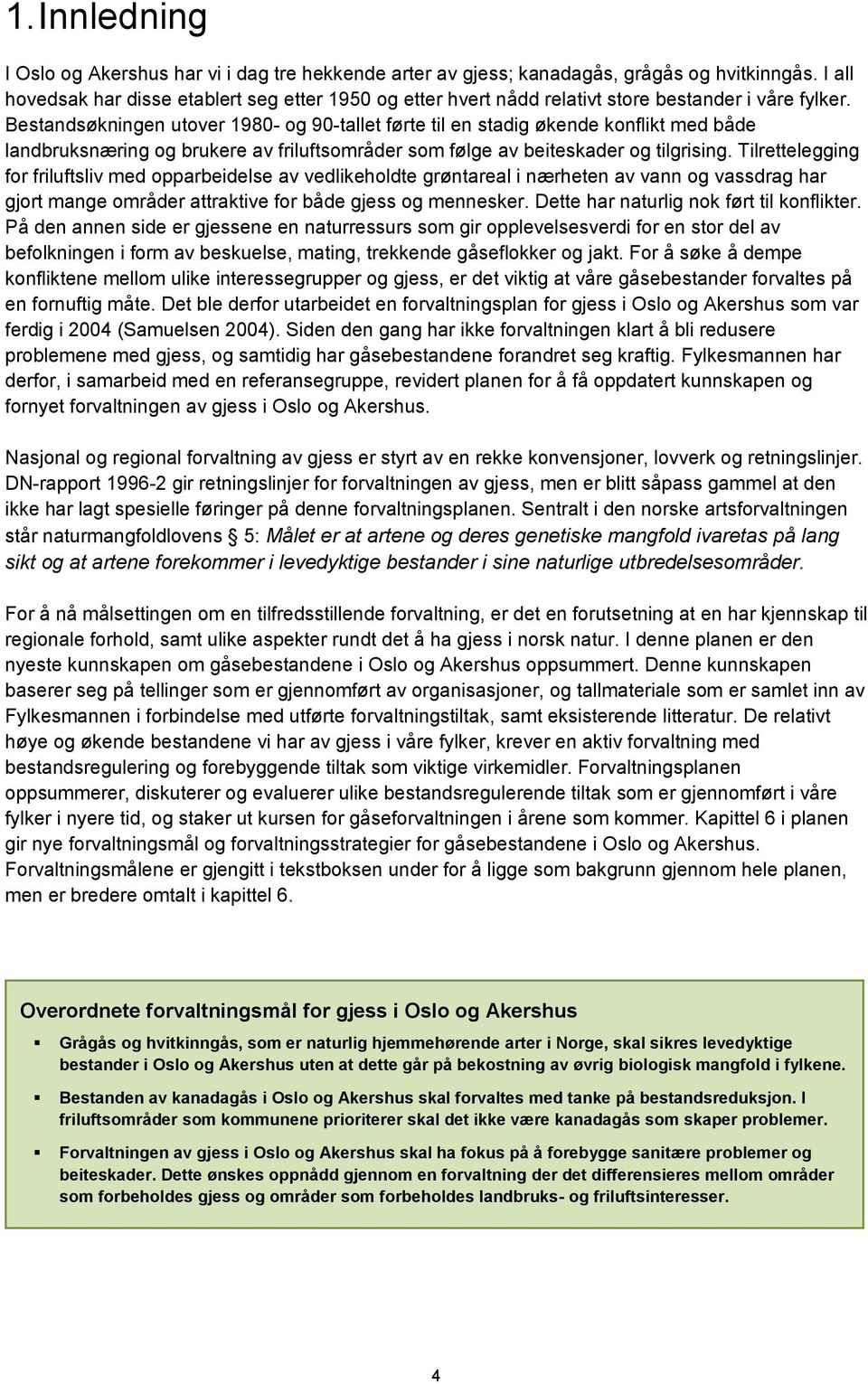 Bestandsøkningen utover 1980- og 90-tallet førte til en stadig økende konflikt med både landbruksnæring og brukere av friluftsområder som følge av beiteskader og tilgrising.