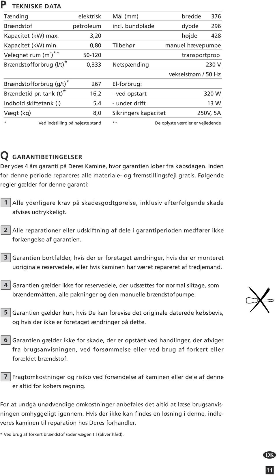 tank (t) * 16,2 - ved opstart 320 W Indhold skiftetank (l) 5,4 - under drift 13 W Vægt (kg) 8,0 Sikringers kapacitet 250V, 5A * Ved indstilling på højeste stand ** De oplyste værdier er vejledende Q
