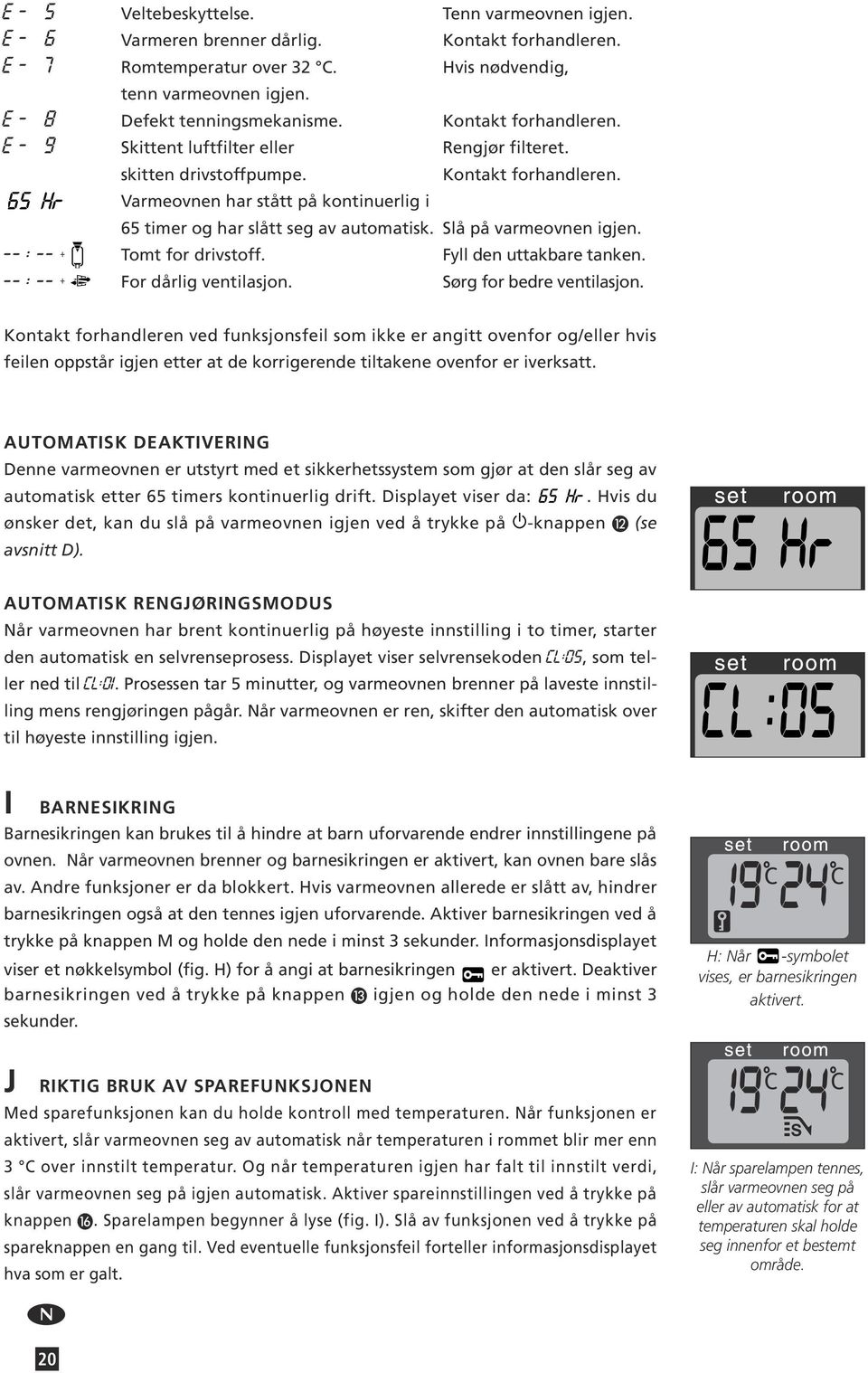 65 timer og har slått seg av automatisk. Slå på varmeovnen igjen. -- : -- + Tomt for drivstoff. Fyll den uttakbare tanken. -- : -- + For dårlig ventilasjon. Sørg for bedre ventilasjon.