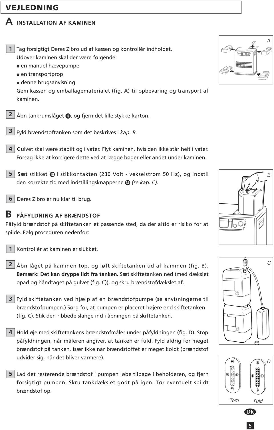 A 2 Åbn tankrumslåget, og fjern det lille stykke karton. 3 Fyld brændstoftanken som det beskrives i kap. B. 4 Gulvet skal være stabilt og i vater. Flyt kaminen, hvis den ikke står helt i vater.