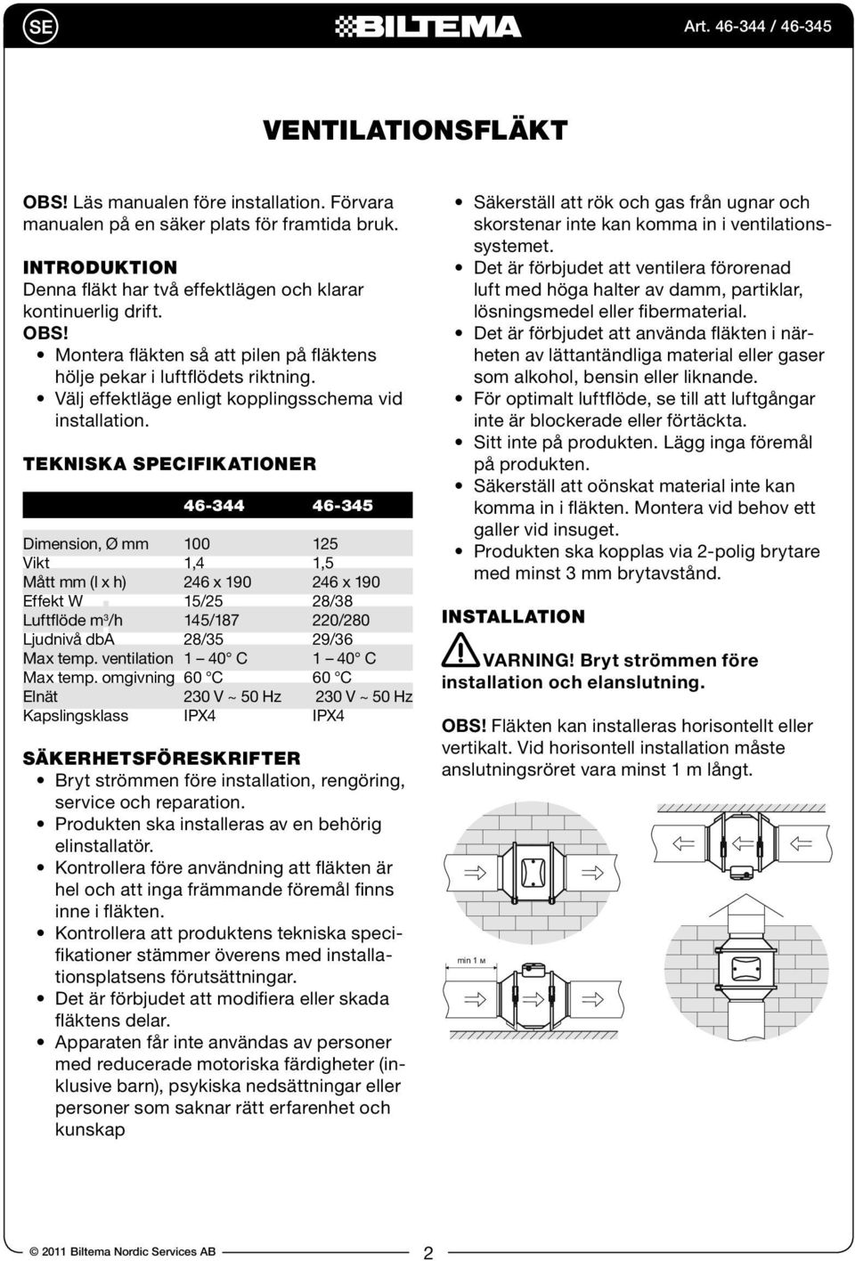 Tekniska specifikationer 46-344 46-345 Dimension, Ø mm 100 125 Vikt 1,4 1,5 Mått mm (l x h) 246 x 190 246 x 190 Effekt W 15/25 28/38 uftflöde m 3 /h 145/187 220/280 judnivå dba 28/35 29/36 Max temp.