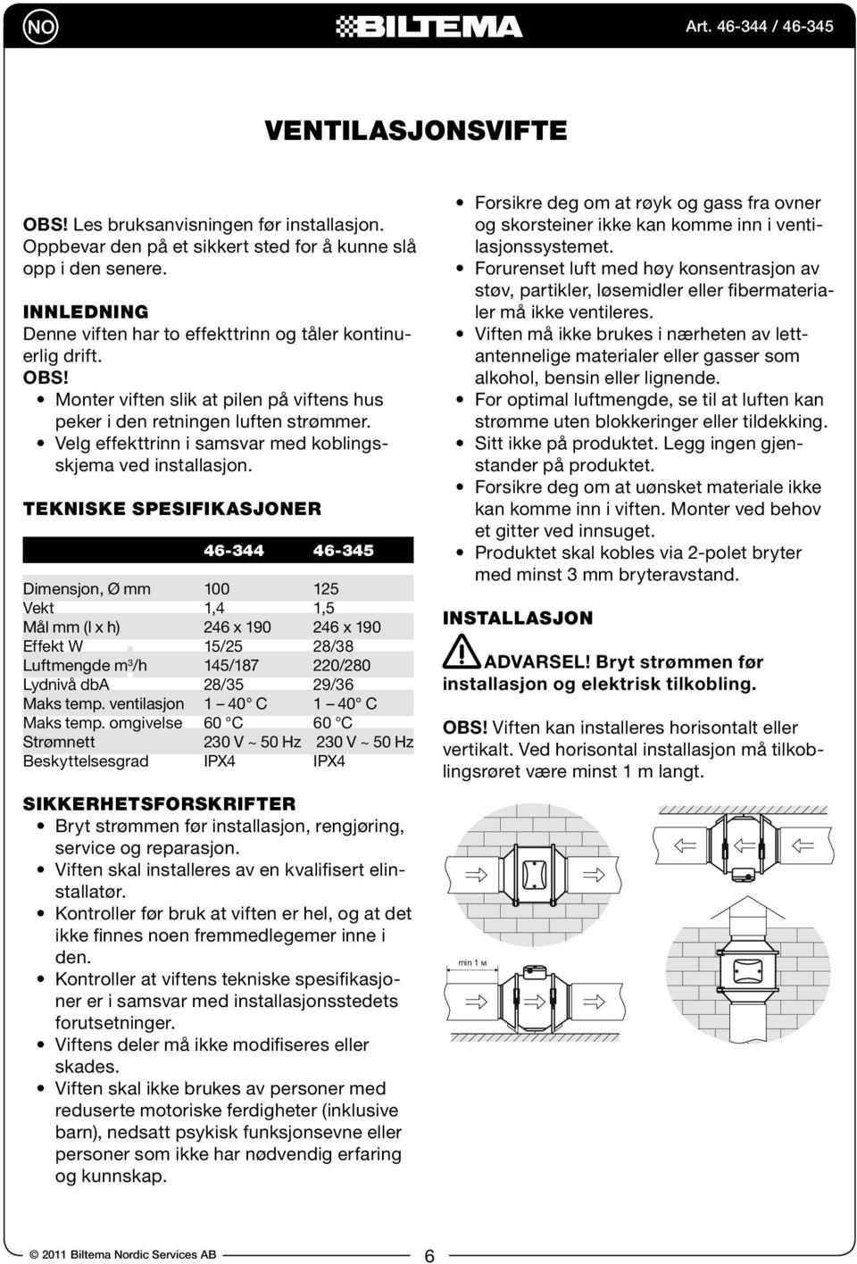 Tekniske spesifikasjoner 46-344 46-345 Dimensjon, Ø mm 100 125 Vekt 1,4 1,5 Mål mm (l x h) 246 x 190 246 x 190 Effekt W 15/25 28/38 uftmengde m 3 /h 145/187 220/280 ydnivå dba 28/35 29/36 Maks temp.