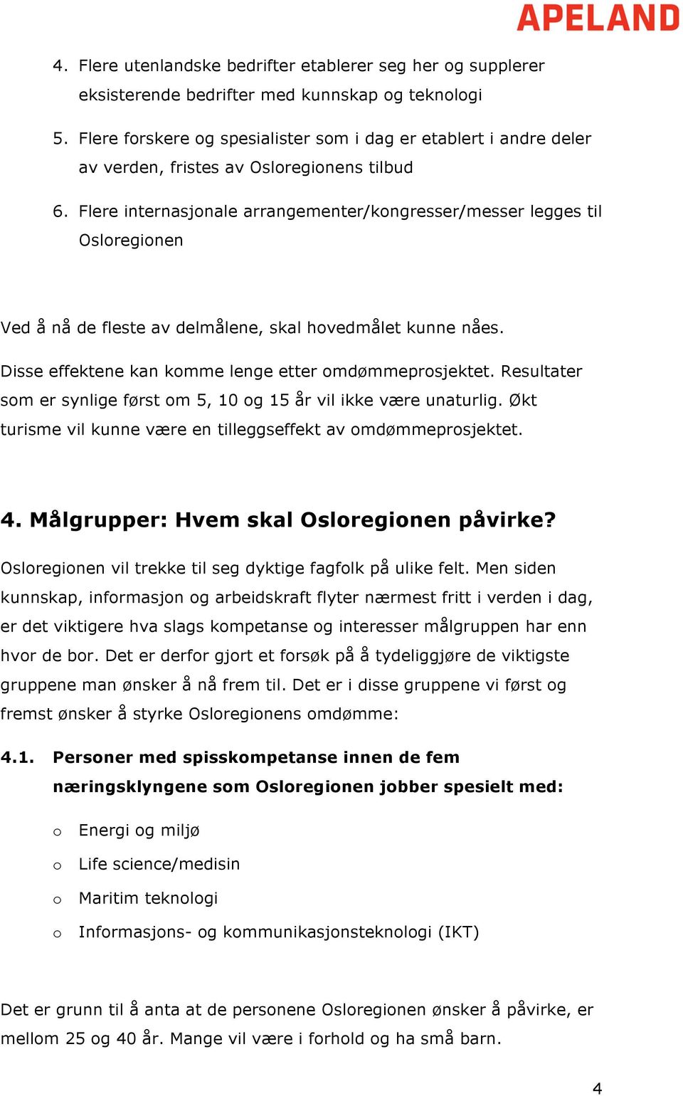 Flere internasjonale arrangementer/kongresser/messer legges til Osloregionen Ved å nå de fleste av delmålene, skal hovedmålet kunne nåes. Disse effektene kan komme lenge etter omdømmeprosjektet.