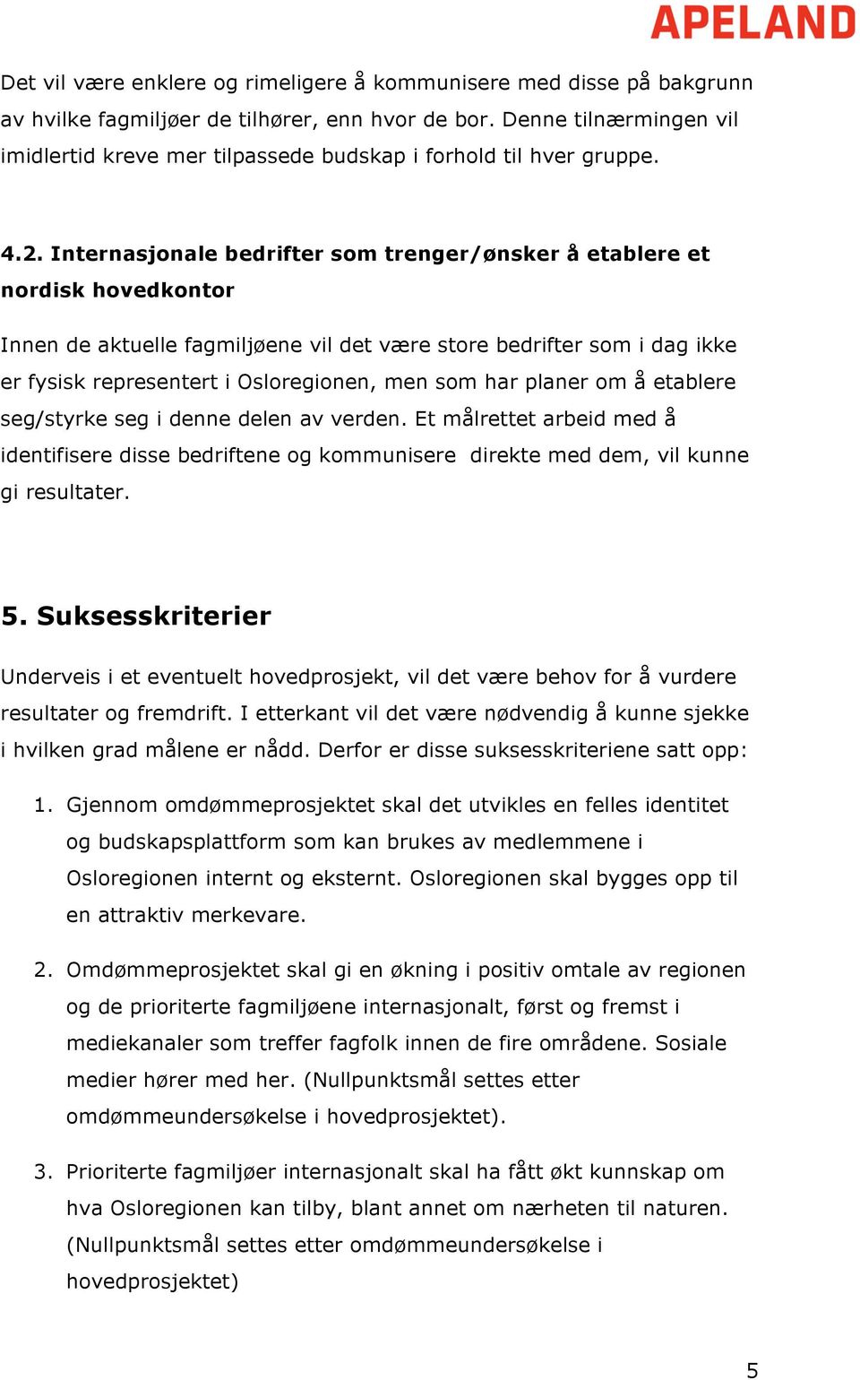 Internasjonale bedrifter som trenger/ønsker å etablere et nordisk hovedkontor Innen de aktuelle fagmiljøene vil det være store bedrifter som i dag ikke er fysisk representert i Osloregionen, men som