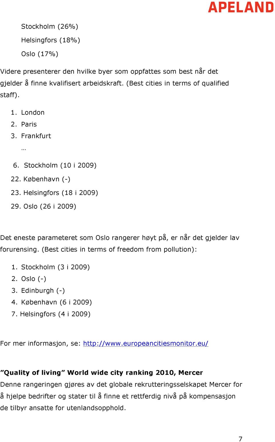 Oslo (26 i 2009) Det eneste parameteret som Oslo rangerer høyt på, er når det gjelder lav forurensing. (Best cities in terms of freedom from pollution): 1. Stockholm (3 i 2009) 2. Oslo (-) 3.