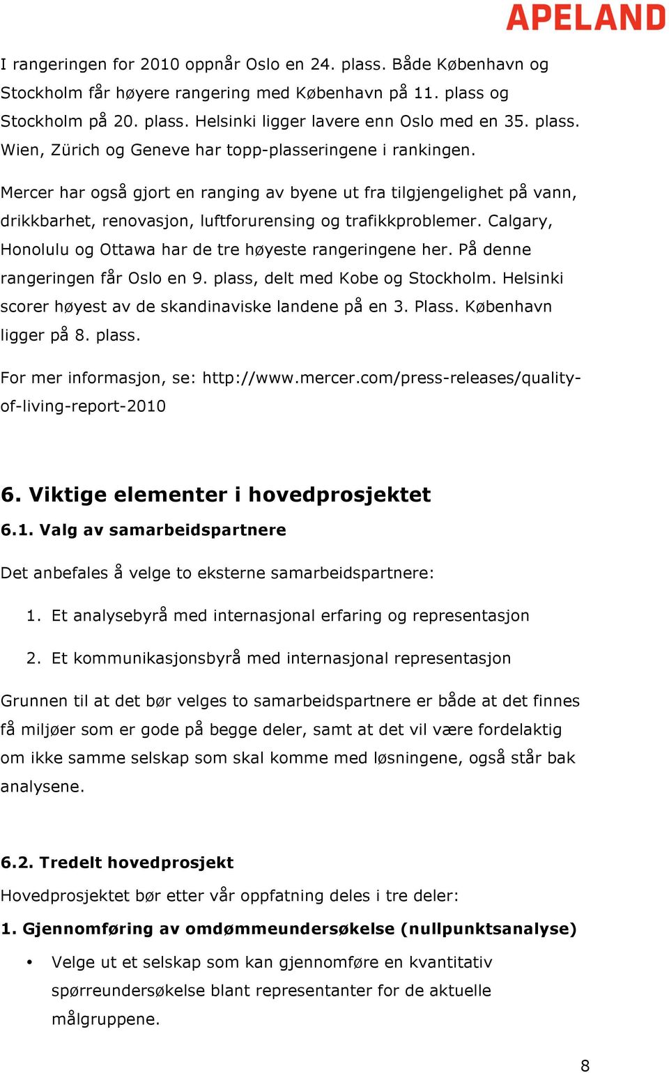 Mercer har også gjort en ranging av byene ut fra tilgjengelighet på vann, drikkbarhet, renovasjon, luftforurensing og trafikkproblemer. Calgary, Honolulu og Ottawa har de tre høyeste rangeringene her.