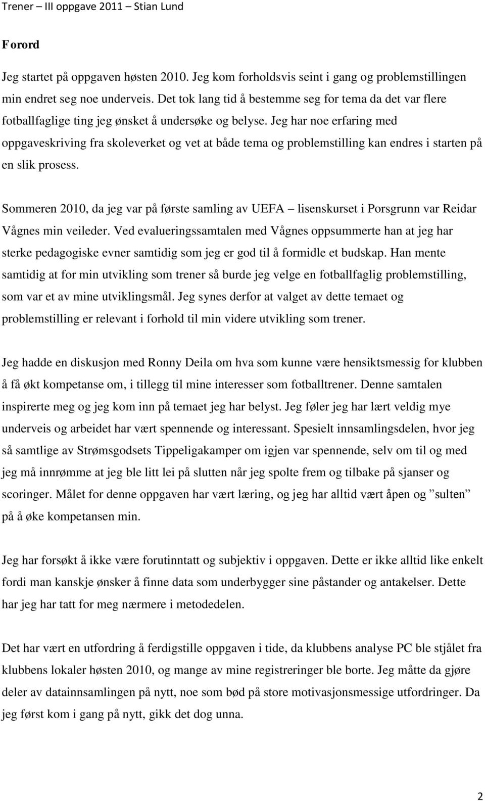 Jeg har noe erfaring med oppgaveskriving fra skoleverket og vet at både tema og problemstilling kan endres i starten på en slik prosess.