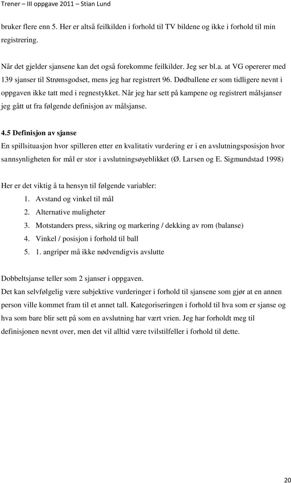 5 Definisjon av sjanse En spillsituasjon hvor spilleren etter en kvalitativ vurdering er i en avslutningsposisjon hvor sannsynligheten for mål er stor i avslutningsøyeblikket (Ø. Larsen og E.