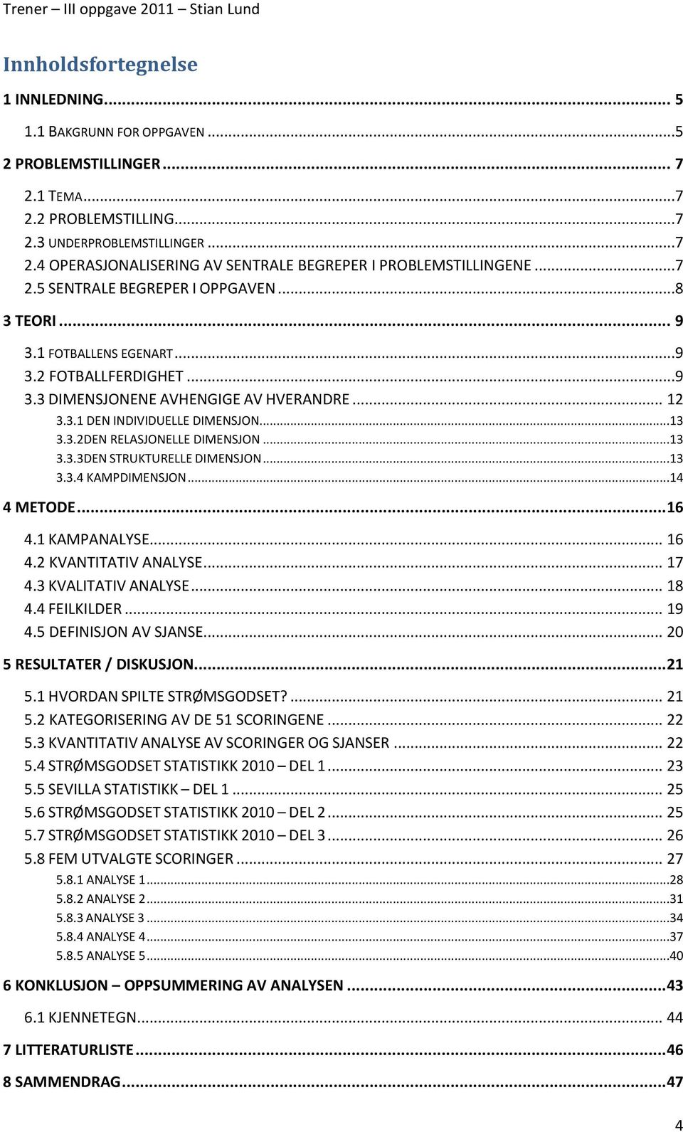 ..13 3.3.3DEN STRUKTURELLE DIMENSJON...13 3.3.4 KAMPDIMENSJON...14 4 METODE... 16 4.1 KAMPANALYSE... 16 4.2 KVANTITATIV ANALYSE... 17 4.3 KVALITATIV ANALYSE... 18 4.4 FEILKILDER... 19 4.