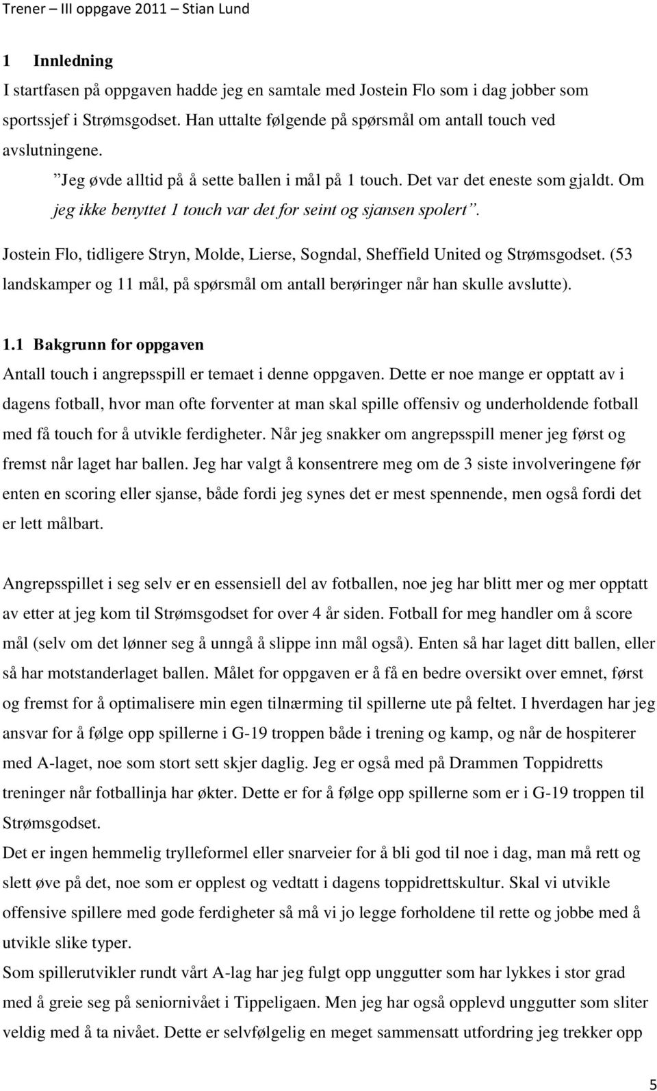 Jostein Flo, tidligere Stryn, Molde, Lierse, Sogndal, Sheffield United og Strømsgodset. (53 landskamper og 11 mål, på spørsmål om antall berøringer når han skulle avslutte). 1.1 Bakgrunn for oppgaven Antall touch i angrepsspill er temaet i denne oppgaven.