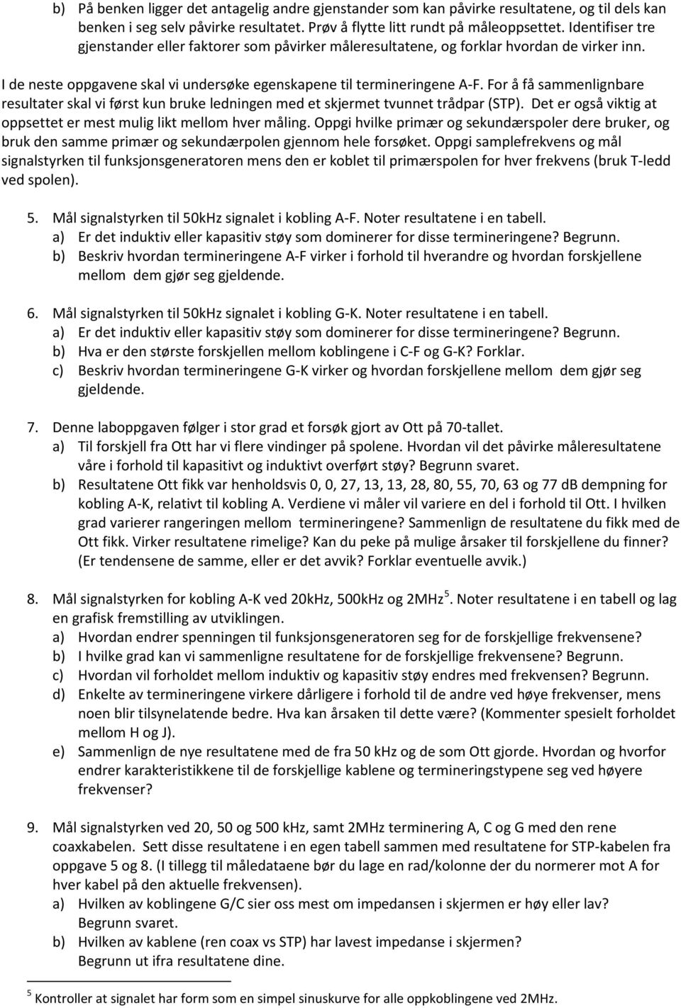 For å få sammenlignbare resultater skal vi først kun bruke ledningen med et skjermet tvunnet trådpar (STP). Det er også viktig at oppsettet er mest mulig likt mellom hver måling.