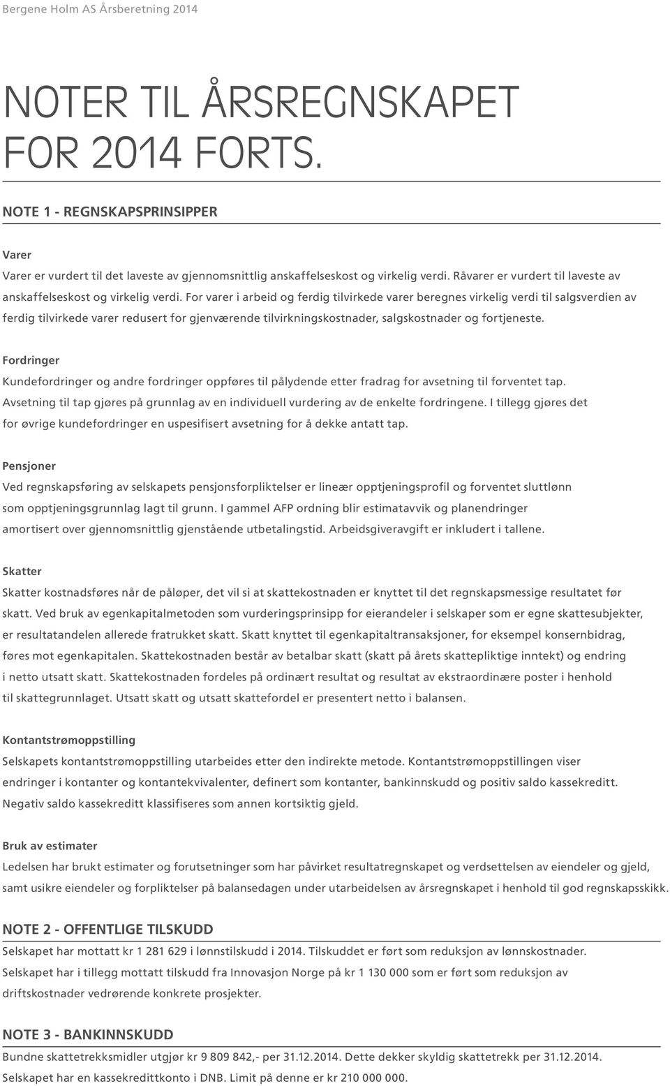 For varer i arbeid og ferdig tilvirkede varer beregnes virkelig verdi til salgsverdien av ferdig tilvirkede varer redusert for gjenværende tilvirkningskostnader, salgskostnader og fortjeneste.