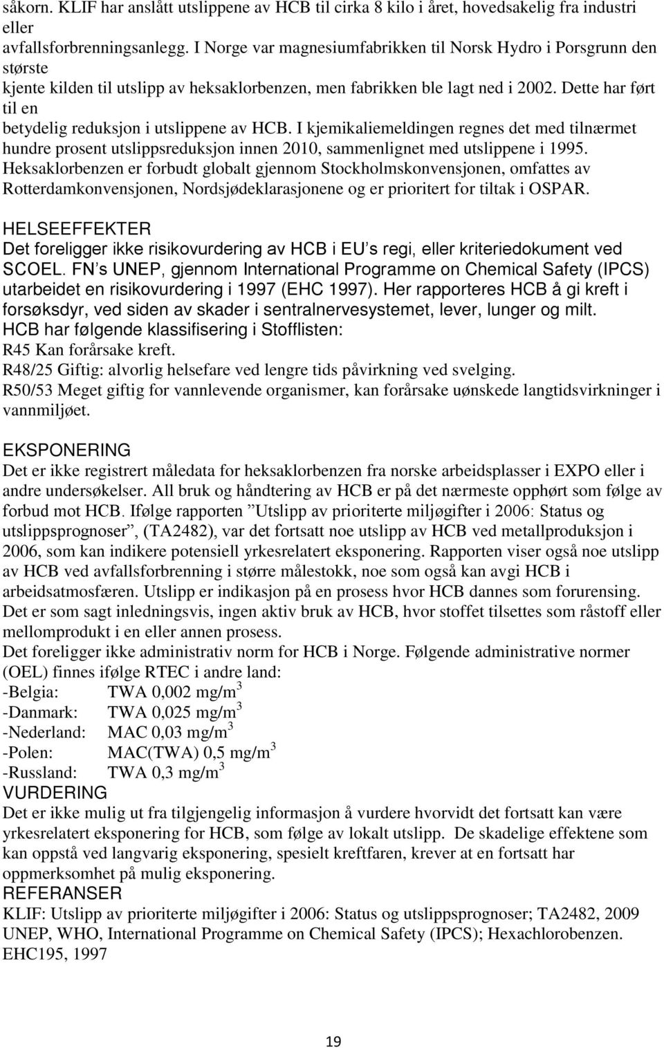 Dette har ført til en betydelig reduksjon i utslippene av HCB. I kjemikaliemeldingen regnes det med tilnærmet hundre prosent utslippsreduksjon innen 2010, sammenlignet med utslippene i 1995.