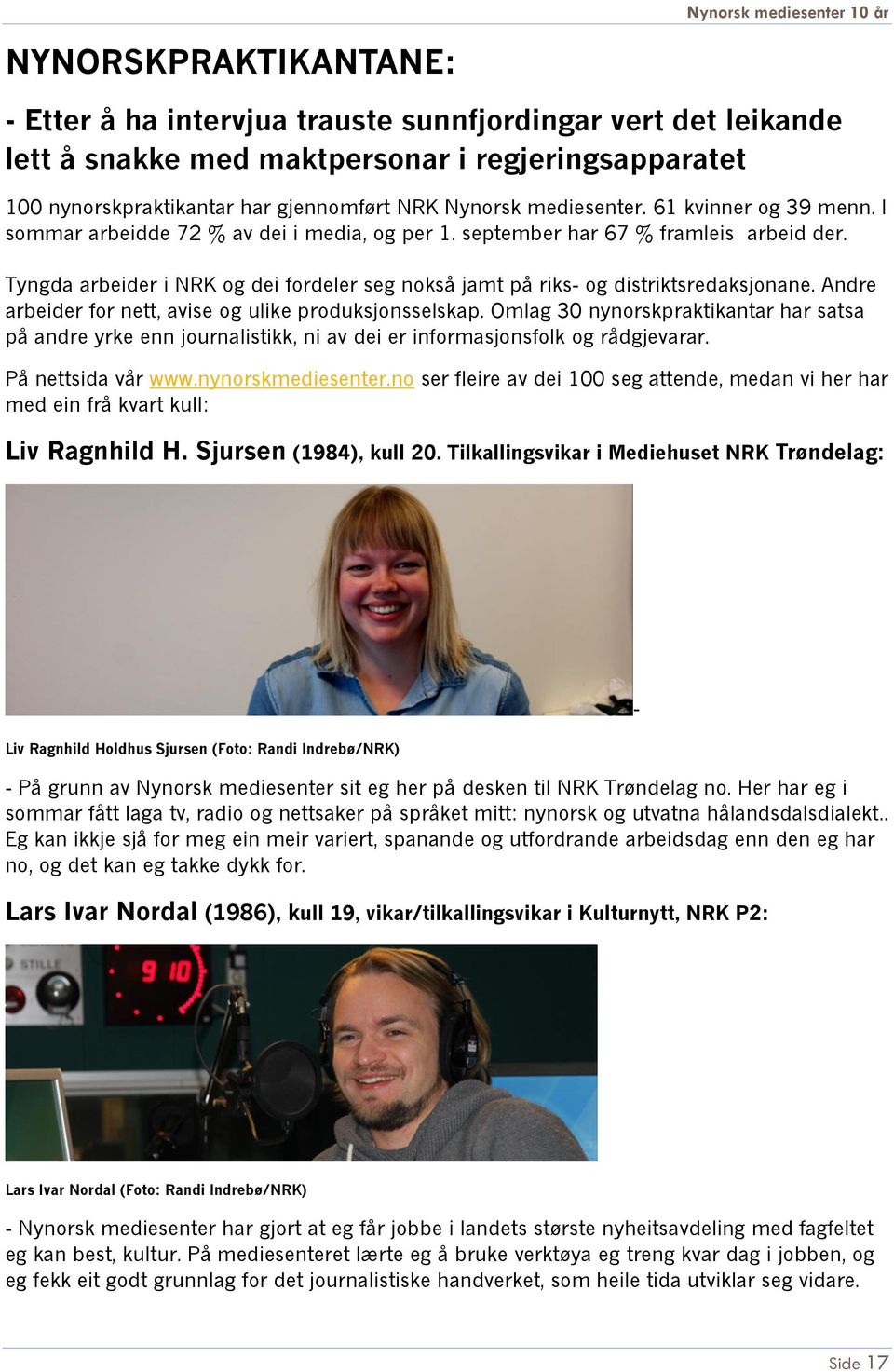 Tyngda arbeider i NRK og dei fordeler seg nokså jamt på riks- og distriktsredaksjonane. Andre arbeider for nett, avise og ulike produksjonsselskap.