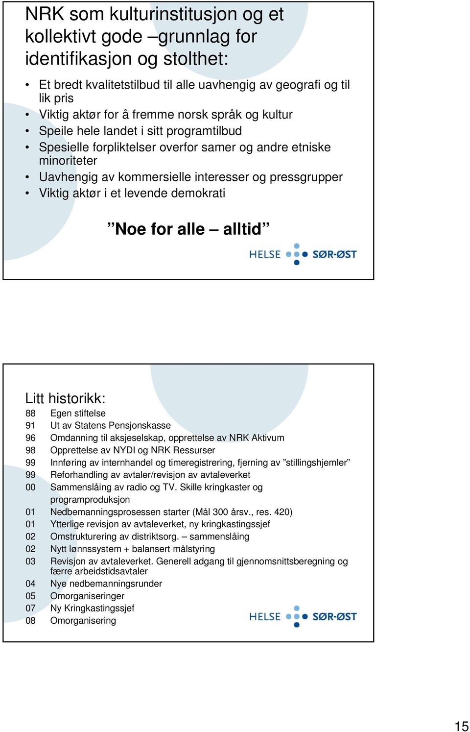 demokrati Noe for alle alltid Litt historikk: 88 Egen stiftelse 91 Ut av Statens Pensjonskasse 96 Omdanning til aksjeselskap, opprettelse av NRK Aktivum 98 Opprettelse av NYDI og NRK Ressurser 99