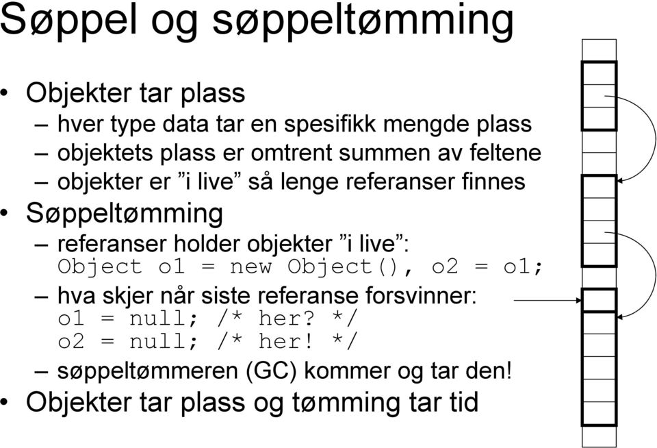 objekter i live : Object o1 = new Object(), o2 = o1; hva skjer når siste referanse forsvinner: o1 = null;