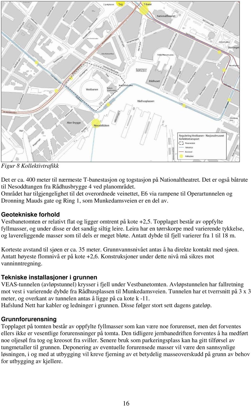 Geotekniske forhold Vestbanetomten er relativt flat og ligger omtrent på kote +2,5. Topplaget består av oppfylte fyllmasser, og under disse er det sandig siltig leire.