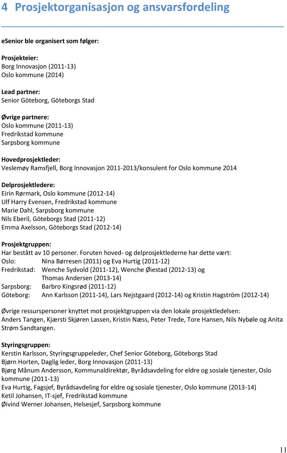 (202-4) Ulf Harry Evensen, Fredrikstad kommune Marie Dahl, Sarpsborg kommune Nils Eberil, Göteborgs Stad (20-2) Emma Axelsson, Göteborgs Stad (202-4) Prosjektgruppen: Har bestått av 0 personer.