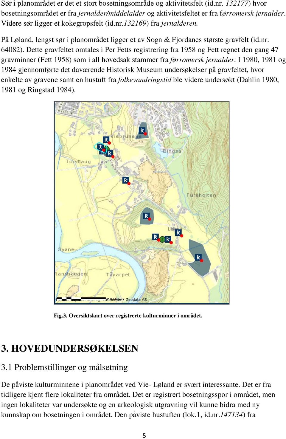 Dette gravfeltet omtales i Per Fetts registrering fra 1958 og Fett regnet den gang 47 gravminner (Fett 1958) som i all hovedsak stammer fra førromersk jernalder.