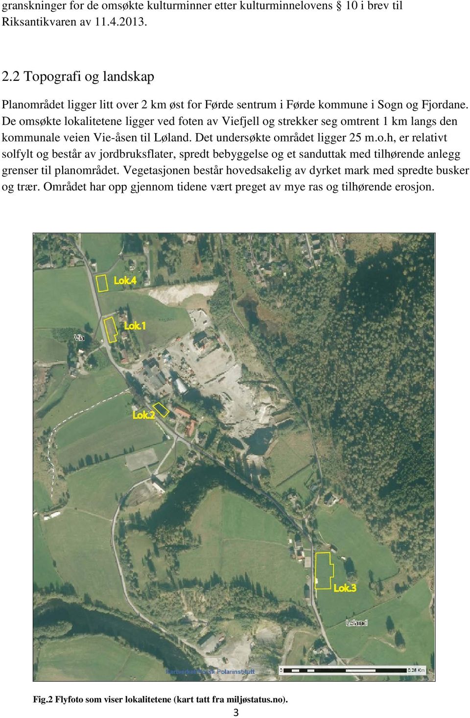 De omsøkte lokalitetene ligger ved foten av Viefjell og strekker seg omtrent 1 km langs den kommunale veien Vie-åsen til Løland. Det undersøkte området ligger 25 m.o.h, er relativt solfylt og består av jordbruksflater, spredt bebyggelse og et sanduttak med tilhørende anlegg grenser til planområdet.