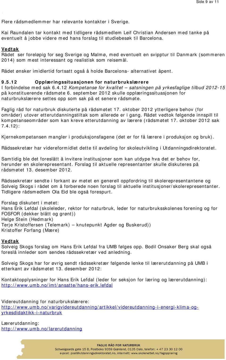 Rådet ser foreløpig for seg Sverige og Malmø, med eventuelt en svipptur til Danmark (sommeren 2014) som mest interessant og realistisk som reisemål.