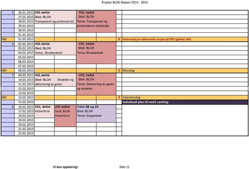 02.2015 NB! 08.02.2015 X Morsdag 7 09.02.2015 VOL deltid VOL heltid 10.02.2015 Sted: BLOK Smykker og Sted: BLOK 11.02.2015 dekorering av gaver Tema: Dekorering av gaver 12.02.2015 og smykker 13.02.2015 NB! 14.