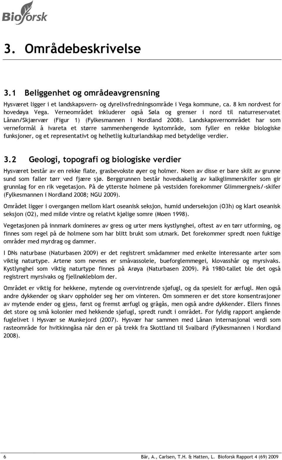 Landskapsvernområdet har som verneformål å ivareta et større sammenhengende kystområde, som fyller en rekke biologiske funksjoner, og et representativt og helhetlig kulturlandskap med betydelige